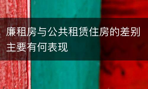 廉租房与公共租赁住房的差别主要有何表现