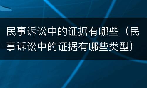 民事诉讼中的证据有哪些（民事诉讼中的证据有哪些类型）