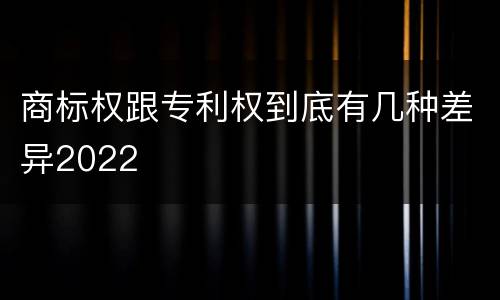 商标权跟专利权到底有几种差异2022