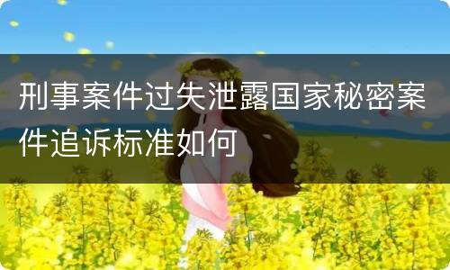 刑事案件过失泄露国家秘密案件追诉标准如何