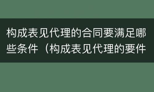 构成表见代理的合同要满足哪些条件（构成表见代理的要件有哪些）