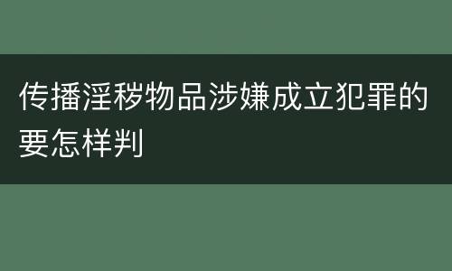 传播淫秽物品涉嫌成立犯罪的要怎样判