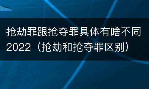 抢劫罪跟抢夺罪具体有啥不同2022（抢劫和抢夺罪区别）