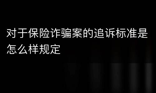 对于保险诈骗案的追诉标准是怎么样规定
