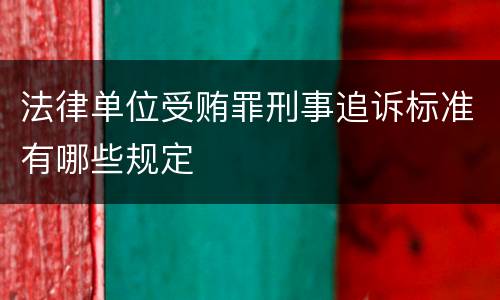 法律单位受贿罪刑事追诉标准有哪些规定