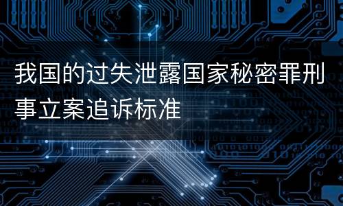 我国的过失泄露国家秘密罪刑事立案追诉标准