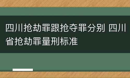 四川抢劫罪跟抢夺罪分别 四川省抢劫罪量刑标准