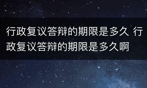 行政复议答辩的期限是多久 行政复议答辩的期限是多久啊