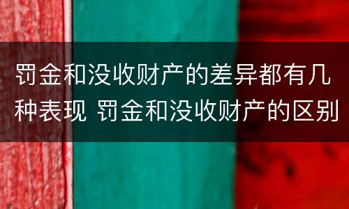 罚金和没收财产的差异都有几种表现 罚金和没收财产的区别