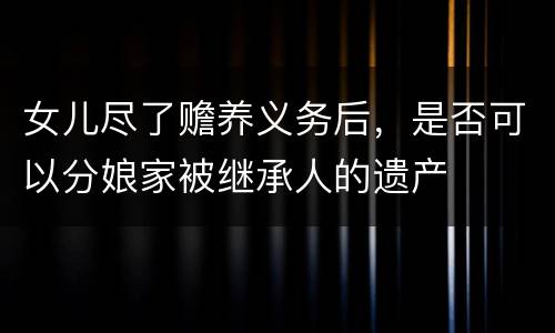 女儿尽了赡养义务后，是否可以分娘家被继承人的遗产