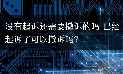 没有起诉还需要撤诉的吗 已经起诉了可以撤诉吗?