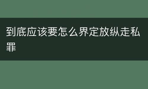 到底应该要怎么界定放纵走私罪