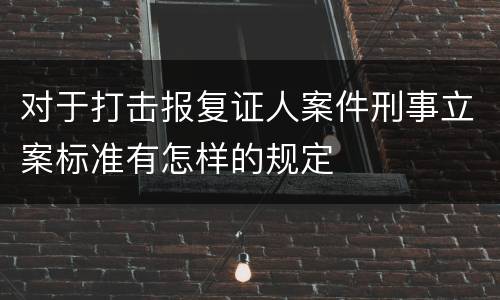 对于打击报复证人案件刑事立案标准有怎样的规定
