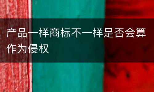 产品一样商标不一样是否会算作为侵权