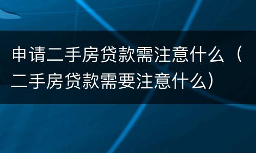 申请二手房贷款需注意什么（二手房贷款需要注意什么）