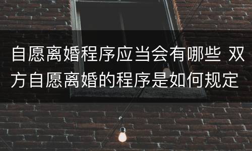 自愿离婚程序应当会有哪些 双方自愿离婚的程序是如何规定的?