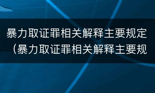 暴力取证罪相关解释主要规定（暴力取证罪相关解释主要规定有）