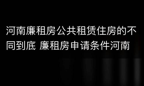 河南廉租房公共租赁住房的不同到底 廉租房申请条件河南