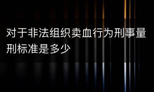 对于非法组织卖血行为刑事量刑标准是多少