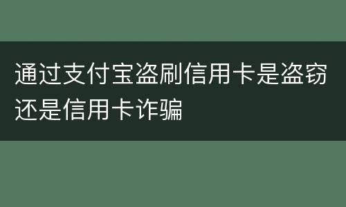 通过支付宝盗刷信用卡是盗窃还是信用卡诈骗