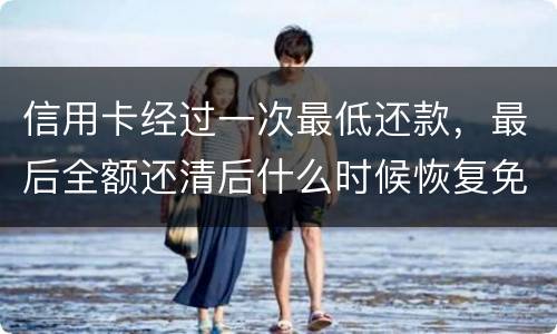 信用卡经过一次最低还款，最后全额还清后什么时候恢复免息期