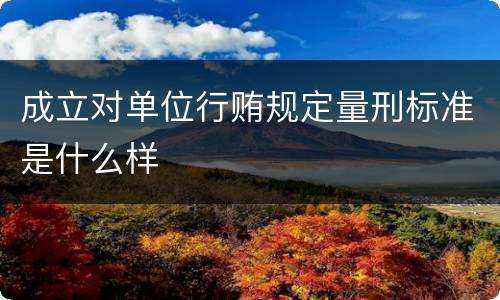 成立对单位行贿规定量刑标准是什么样