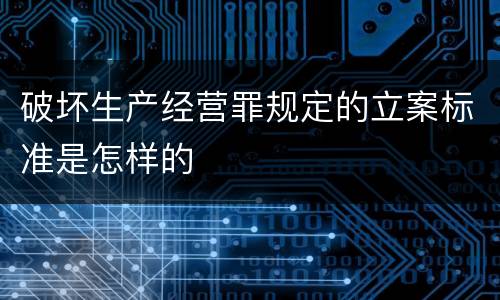 破坏生产经营罪规定的立案标准是怎样的