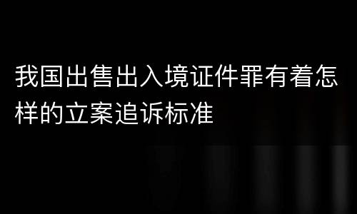 我国出售出入境证件罪有着怎样的立案追诉标准