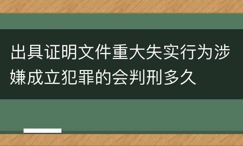 出具证明文件重大失实行为涉嫌成立犯罪的会判刑多久
