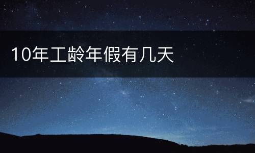 10年工龄年假有几天