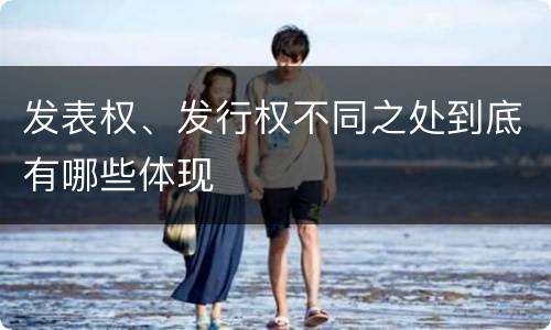 发表权、发行权不同之处到底有哪些体现
