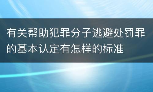 有关帮助犯罪分子逃避处罚罪的基本认定有怎样的标准
