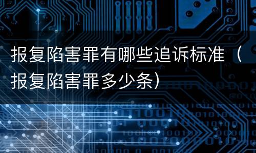 报复陷害罪有哪些追诉标准（报复陷害罪多少条）