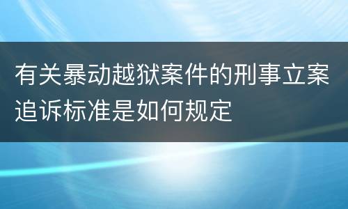 有关暴动越狱案件的刑事立案追诉标准是如何规定