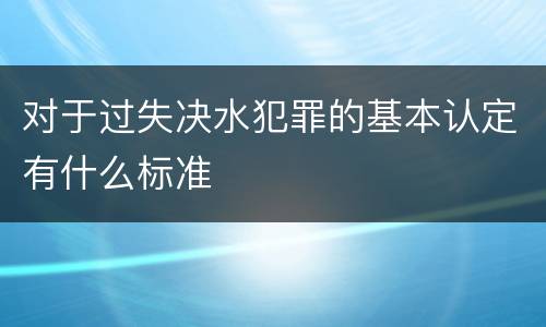 对于过失决水犯罪的基本认定有什么标准