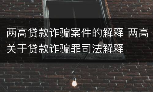两高贷款诈骗案件的解释 两高关于贷款诈骗罪司法解释