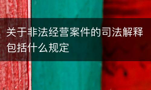 关于非法经营案件的司法解释包括什么规定