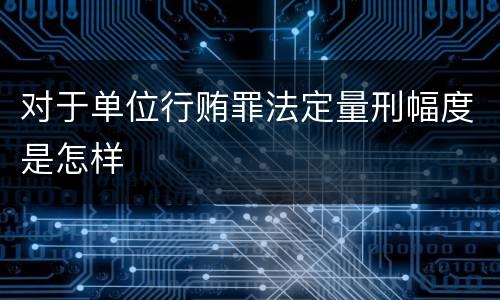 对于单位行贿罪法定量刑幅度是怎样