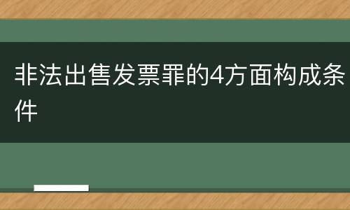 非法出售发票罪的4方面构成条件
