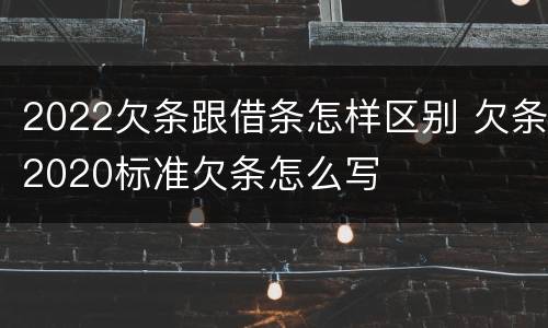 2022欠条跟借条怎样区别 欠条2020标准欠条怎么写