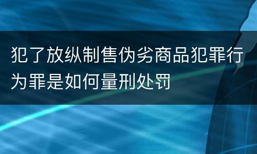 犯了放纵制售伪劣商品犯罪行为罪是如何量刑处罚