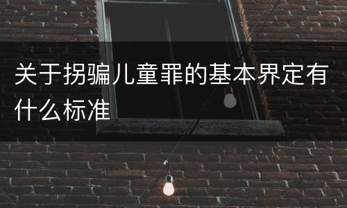 关于拐骗儿童罪的基本界定有什么标准