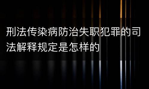 刑法传染病防治失职犯罪的司法解释规定是怎样的