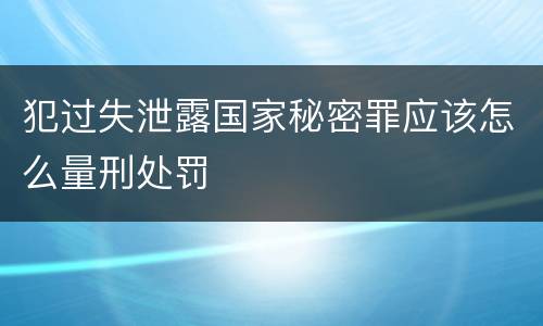 犯过失泄露国家秘密罪应该怎么量刑处罚