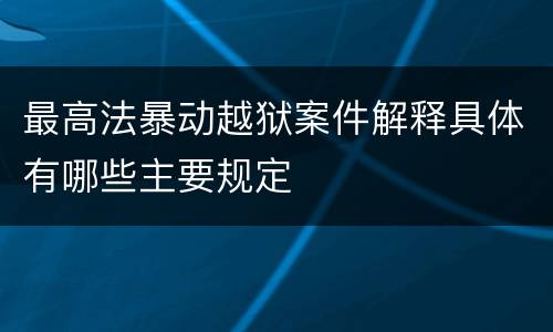 最高法暴动越狱案件解释具体有哪些主要规定