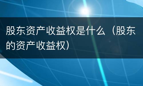 股东资产收益权是什么（股东的资产收益权）