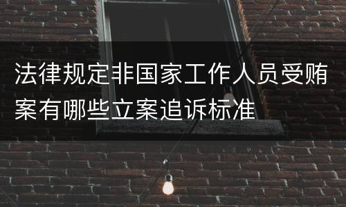法律规定非国家工作人员受贿案有哪些立案追诉标准