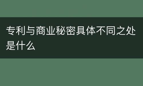 专利与商业秘密具体不同之处是什么