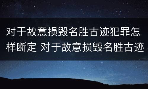 对于故意损毁名胜古迹犯罪怎样断定 对于故意损毁名胜古迹犯罪怎样断定责任