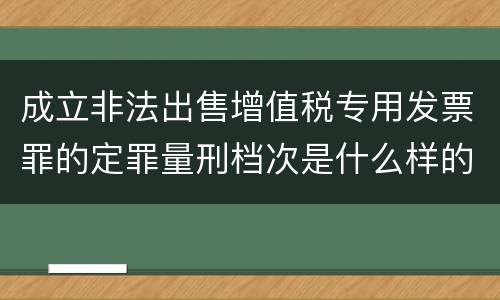 成立非法出售增值税专用发票罪的定罪量刑档次是什么样的